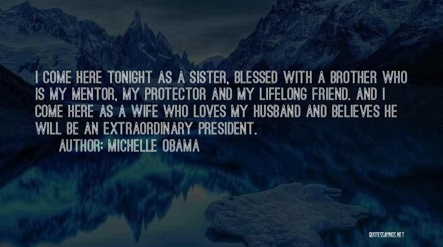 Michelle Obama Quotes: I Come Here Tonight As A Sister, Blessed With A Brother Who Is My Mentor, My Protector And My Lifelong