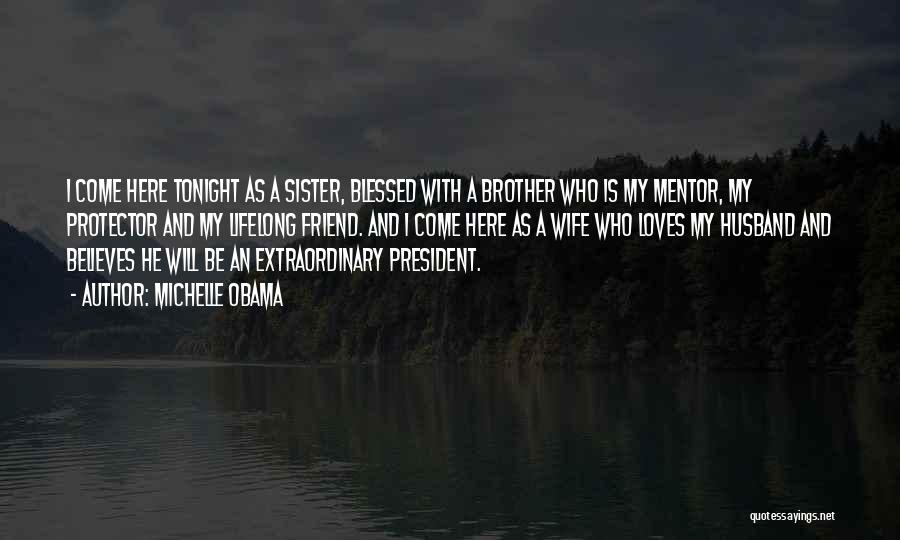 Michelle Obama Quotes: I Come Here Tonight As A Sister, Blessed With A Brother Who Is My Mentor, My Protector And My Lifelong