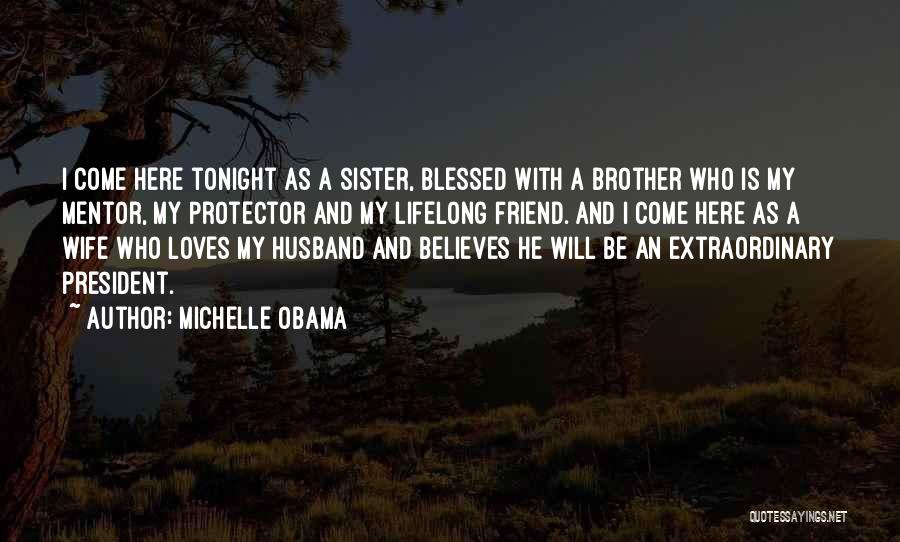 Michelle Obama Quotes: I Come Here Tonight As A Sister, Blessed With A Brother Who Is My Mentor, My Protector And My Lifelong