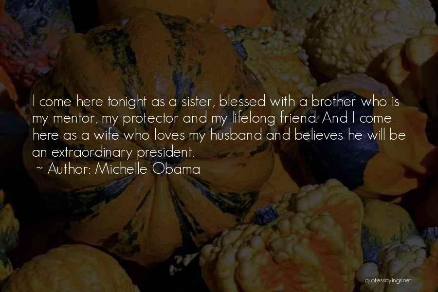 Michelle Obama Quotes: I Come Here Tonight As A Sister, Blessed With A Brother Who Is My Mentor, My Protector And My Lifelong