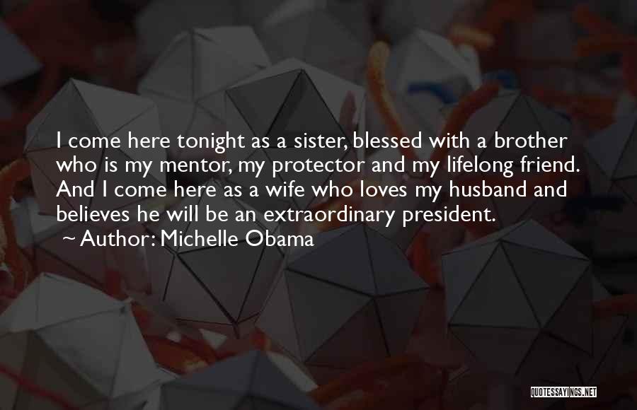 Michelle Obama Quotes: I Come Here Tonight As A Sister, Blessed With A Brother Who Is My Mentor, My Protector And My Lifelong