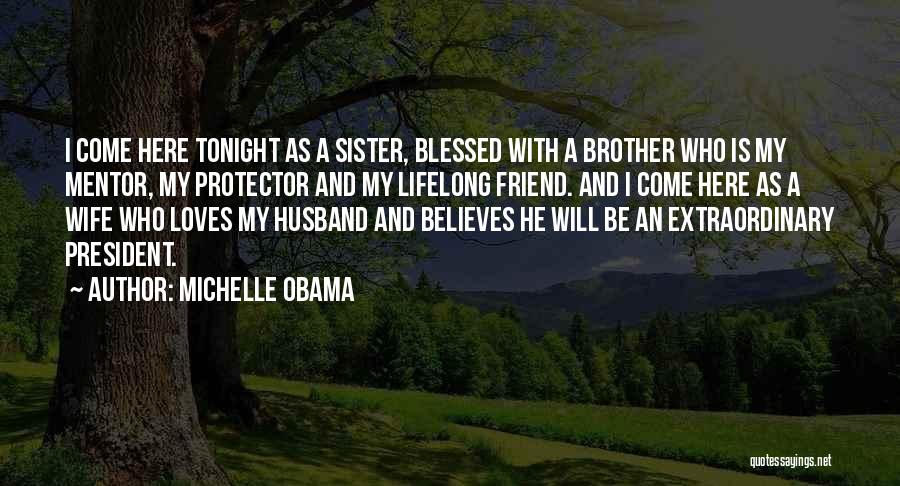 Michelle Obama Quotes: I Come Here Tonight As A Sister, Blessed With A Brother Who Is My Mentor, My Protector And My Lifelong