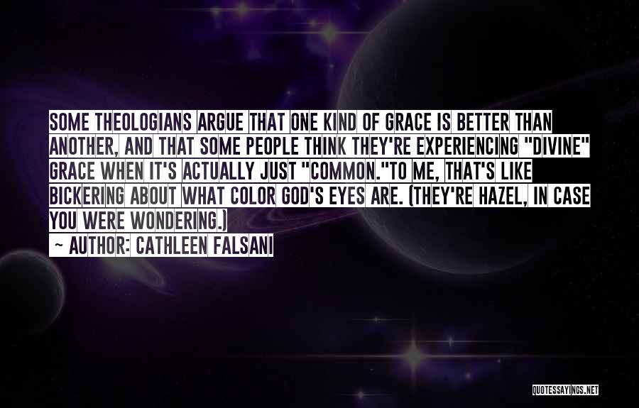 Cathleen Falsani Quotes: Some Theologians Argue That One Kind Of Grace Is Better Than Another, And That Some People Think They're Experiencing Divine