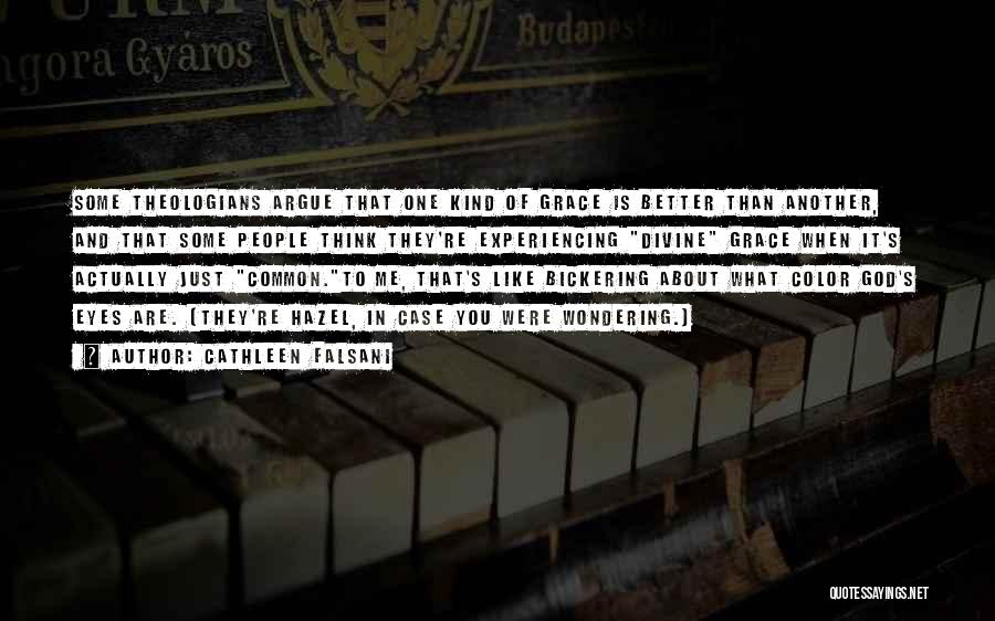 Cathleen Falsani Quotes: Some Theologians Argue That One Kind Of Grace Is Better Than Another, And That Some People Think They're Experiencing Divine