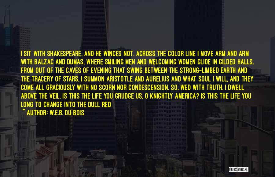 W.E.B. Du Bois Quotes: I Sit With Shakespeare, And He Winces Not. Across The Color Line I Move Arm And Arm With Balzac And