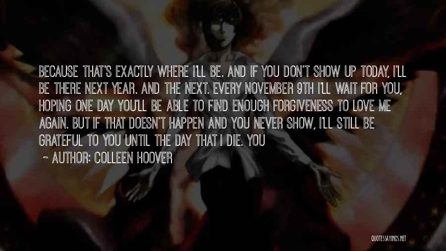 Colleen Hoover Quotes: Because That's Exactly Where I'll Be. And If You Don't Show Up Today, I'll Be There Next Year. And The