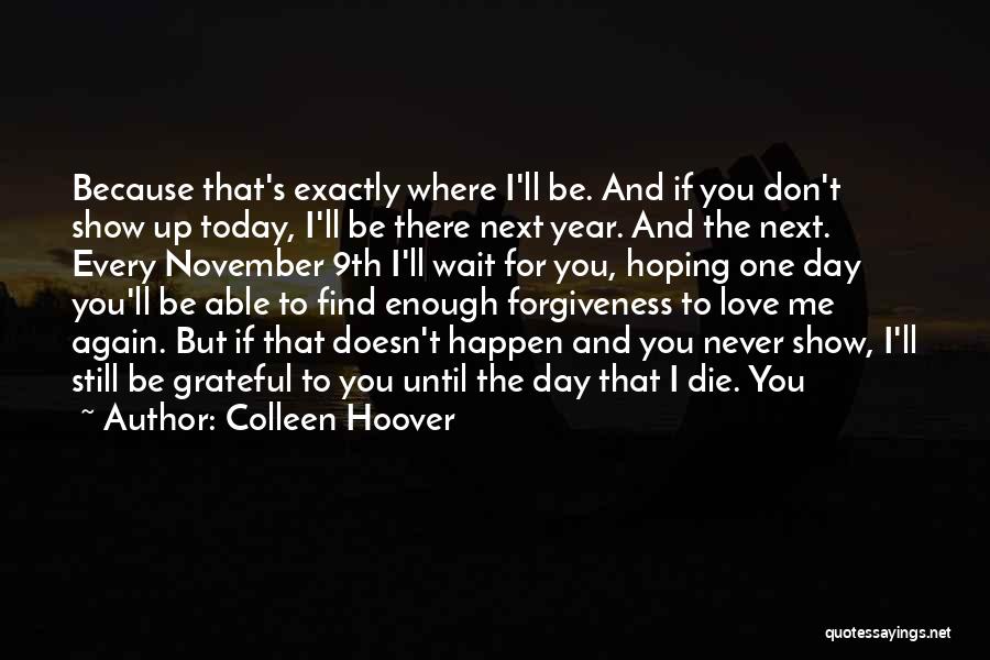 Colleen Hoover Quotes: Because That's Exactly Where I'll Be. And If You Don't Show Up Today, I'll Be There Next Year. And The