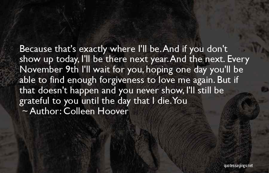 Colleen Hoover Quotes: Because That's Exactly Where I'll Be. And If You Don't Show Up Today, I'll Be There Next Year. And The