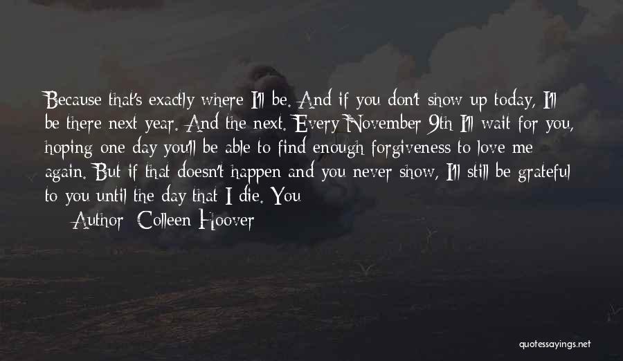 Colleen Hoover Quotes: Because That's Exactly Where I'll Be. And If You Don't Show Up Today, I'll Be There Next Year. And The