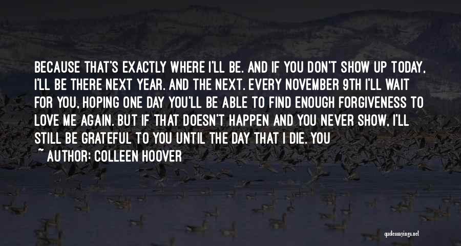 Colleen Hoover Quotes: Because That's Exactly Where I'll Be. And If You Don't Show Up Today, I'll Be There Next Year. And The