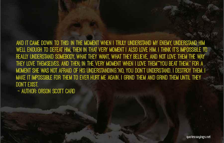 Orson Scott Card Quotes: And It Came Down To This: In The Moment When I Truly Understand My Enemy, Understand Him Well Enough To