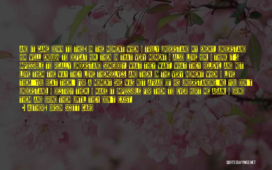 Orson Scott Card Quotes: And It Came Down To This: In The Moment When I Truly Understand My Enemy, Understand Him Well Enough To