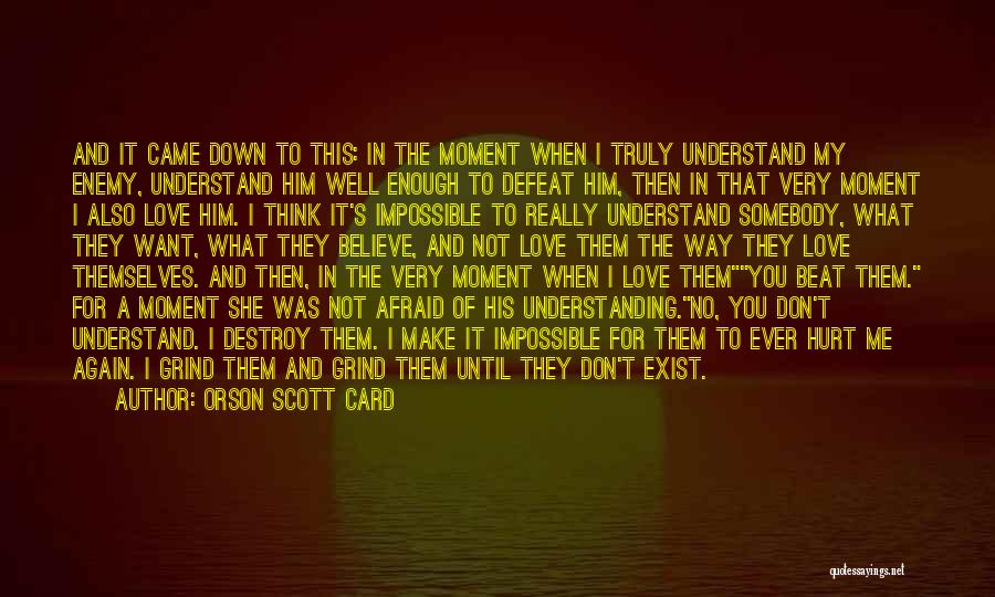 Orson Scott Card Quotes: And It Came Down To This: In The Moment When I Truly Understand My Enemy, Understand Him Well Enough To