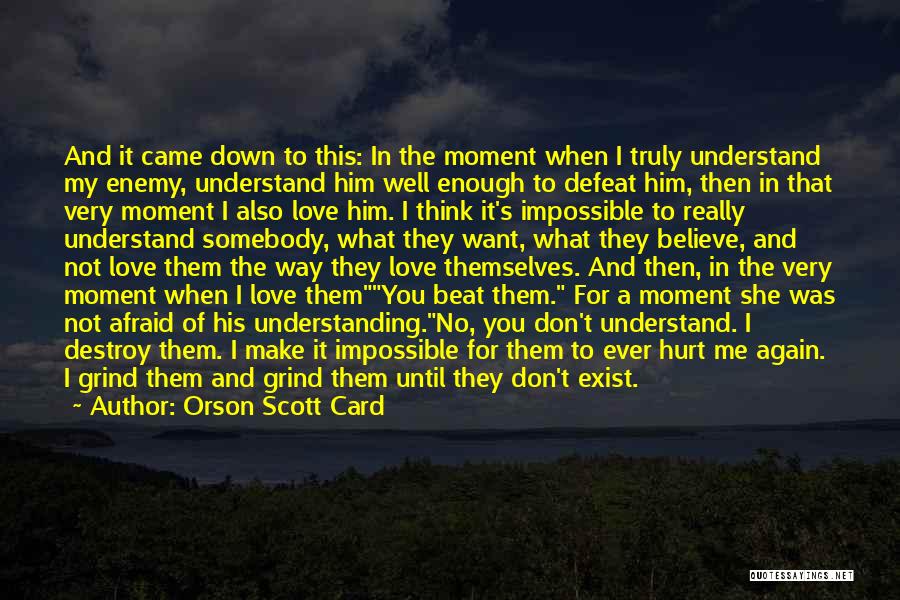 Orson Scott Card Quotes: And It Came Down To This: In The Moment When I Truly Understand My Enemy, Understand Him Well Enough To