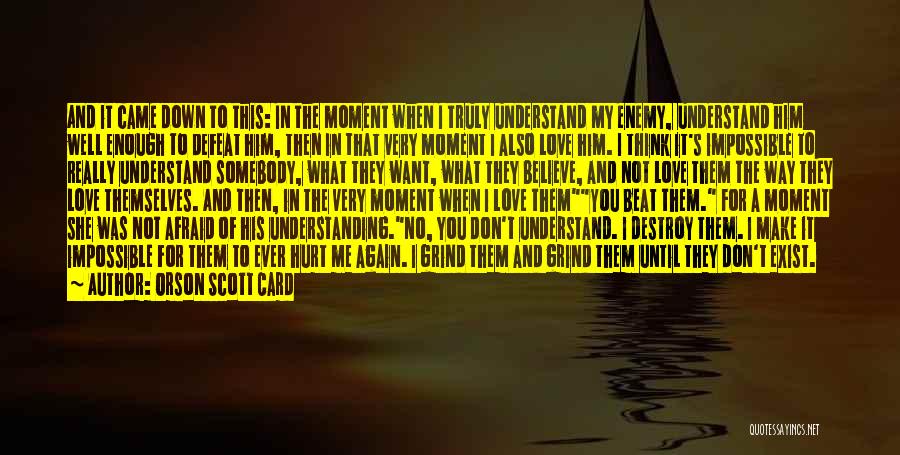 Orson Scott Card Quotes: And It Came Down To This: In The Moment When I Truly Understand My Enemy, Understand Him Well Enough To