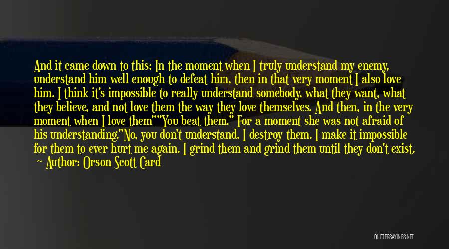 Orson Scott Card Quotes: And It Came Down To This: In The Moment When I Truly Understand My Enemy, Understand Him Well Enough To