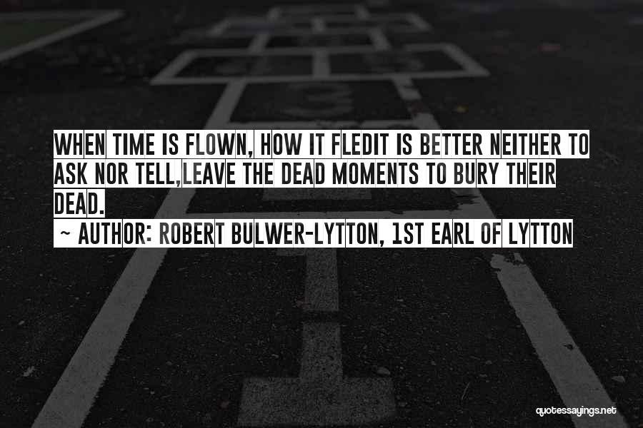 Robert Bulwer-Lytton, 1st Earl Of Lytton Quotes: When Time Is Flown, How It Fledit Is Better Neither To Ask Nor Tell,leave The Dead Moments To Bury Their