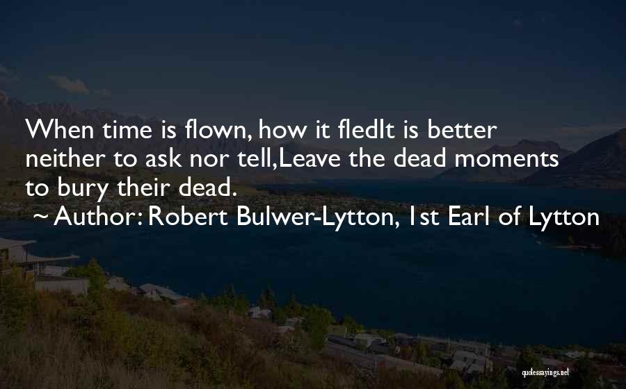 Robert Bulwer-Lytton, 1st Earl Of Lytton Quotes: When Time Is Flown, How It Fledit Is Better Neither To Ask Nor Tell,leave The Dead Moments To Bury Their