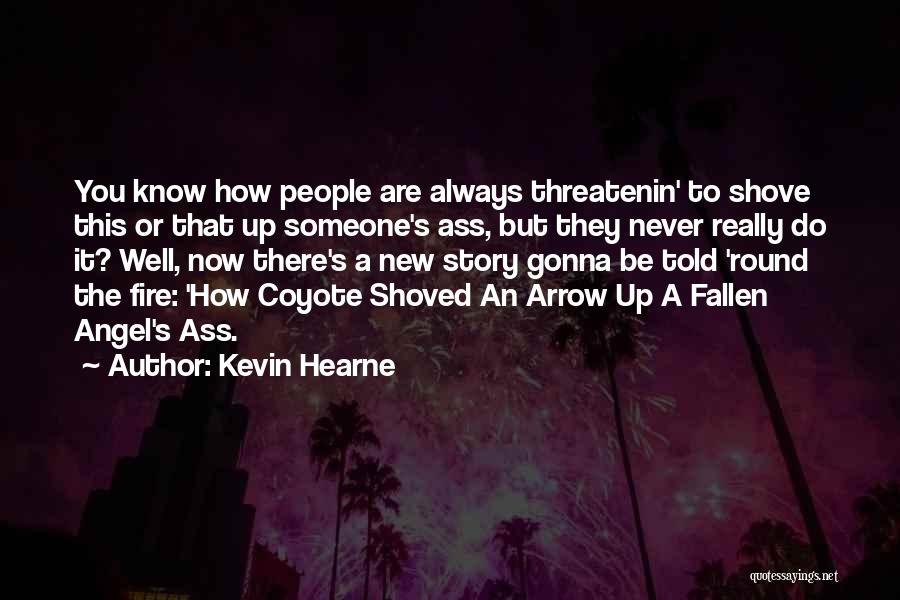 Kevin Hearne Quotes: You Know How People Are Always Threatenin' To Shove This Or That Up Someone's Ass, But They Never Really Do