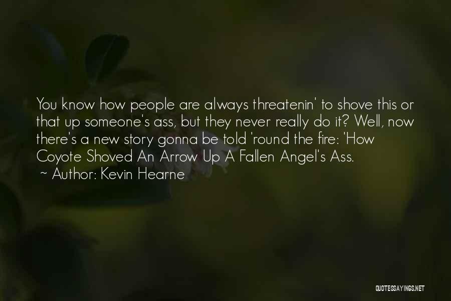 Kevin Hearne Quotes: You Know How People Are Always Threatenin' To Shove This Or That Up Someone's Ass, But They Never Really Do