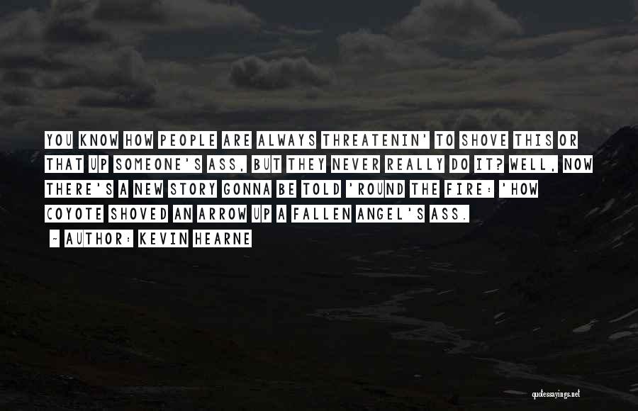 Kevin Hearne Quotes: You Know How People Are Always Threatenin' To Shove This Or That Up Someone's Ass, But They Never Really Do