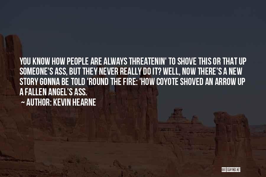 Kevin Hearne Quotes: You Know How People Are Always Threatenin' To Shove This Or That Up Someone's Ass, But They Never Really Do