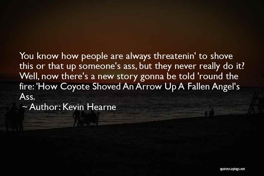 Kevin Hearne Quotes: You Know How People Are Always Threatenin' To Shove This Or That Up Someone's Ass, But They Never Really Do