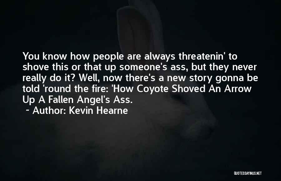 Kevin Hearne Quotes: You Know How People Are Always Threatenin' To Shove This Or That Up Someone's Ass, But They Never Really Do
