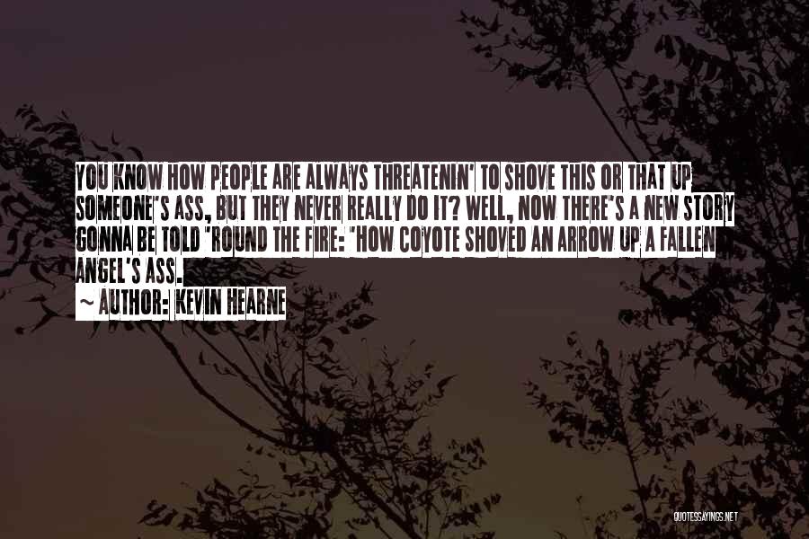 Kevin Hearne Quotes: You Know How People Are Always Threatenin' To Shove This Or That Up Someone's Ass, But They Never Really Do