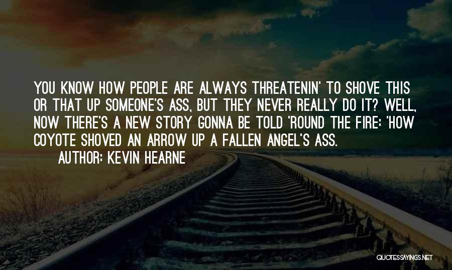 Kevin Hearne Quotes: You Know How People Are Always Threatenin' To Shove This Or That Up Someone's Ass, But They Never Really Do