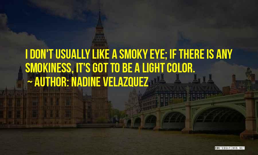 Nadine Velazquez Quotes: I Don't Usually Like A Smoky Eye; If There Is Any Smokiness, It's Got To Be A Light Color.