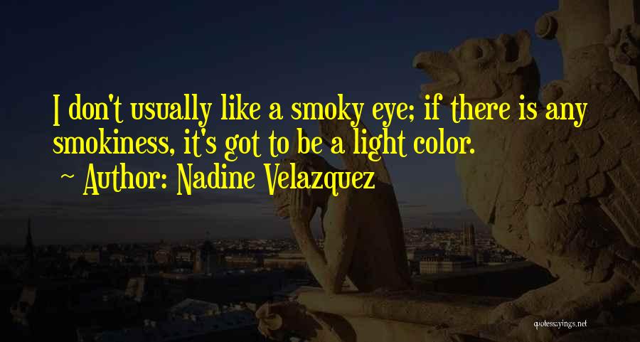 Nadine Velazquez Quotes: I Don't Usually Like A Smoky Eye; If There Is Any Smokiness, It's Got To Be A Light Color.