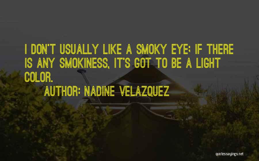 Nadine Velazquez Quotes: I Don't Usually Like A Smoky Eye; If There Is Any Smokiness, It's Got To Be A Light Color.