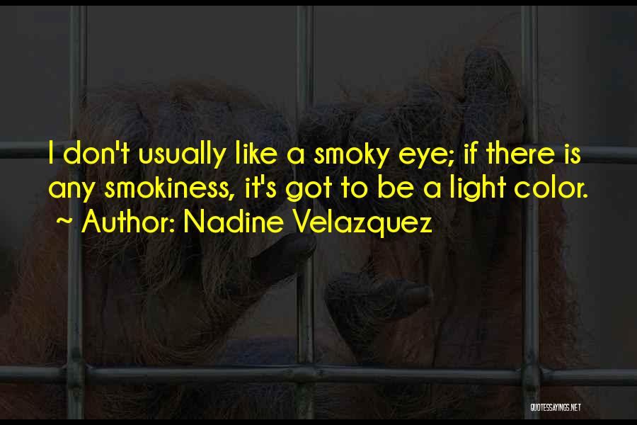 Nadine Velazquez Quotes: I Don't Usually Like A Smoky Eye; If There Is Any Smokiness, It's Got To Be A Light Color.