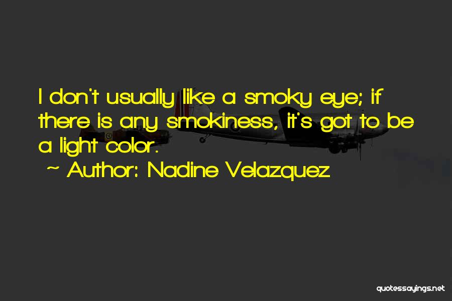 Nadine Velazquez Quotes: I Don't Usually Like A Smoky Eye; If There Is Any Smokiness, It's Got To Be A Light Color.