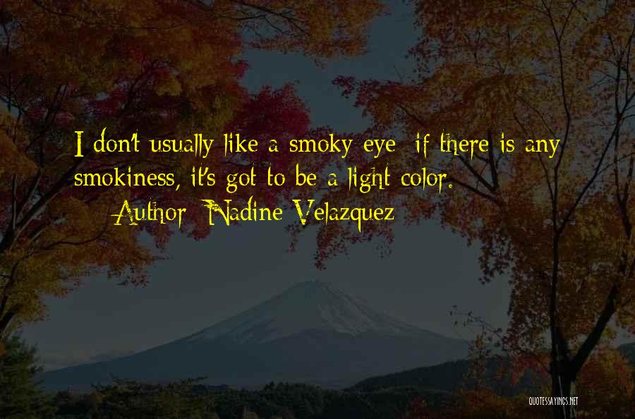 Nadine Velazquez Quotes: I Don't Usually Like A Smoky Eye; If There Is Any Smokiness, It's Got To Be A Light Color.