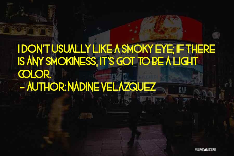 Nadine Velazquez Quotes: I Don't Usually Like A Smoky Eye; If There Is Any Smokiness, It's Got To Be A Light Color.