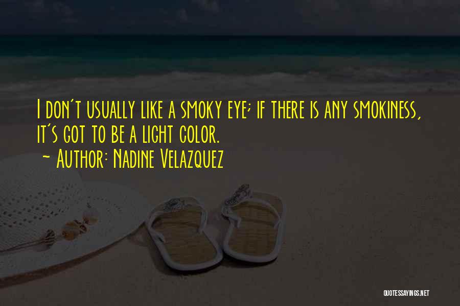 Nadine Velazquez Quotes: I Don't Usually Like A Smoky Eye; If There Is Any Smokiness, It's Got To Be A Light Color.