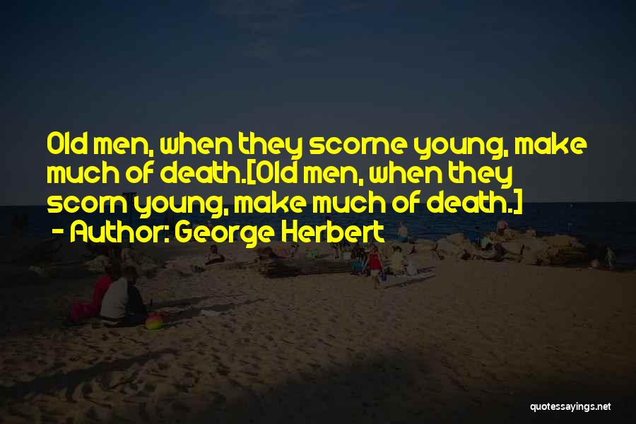 George Herbert Quotes: Old Men, When They Scorne Young, Make Much Of Death.[old Men, When They Scorn Young, Make Much Of Death.]