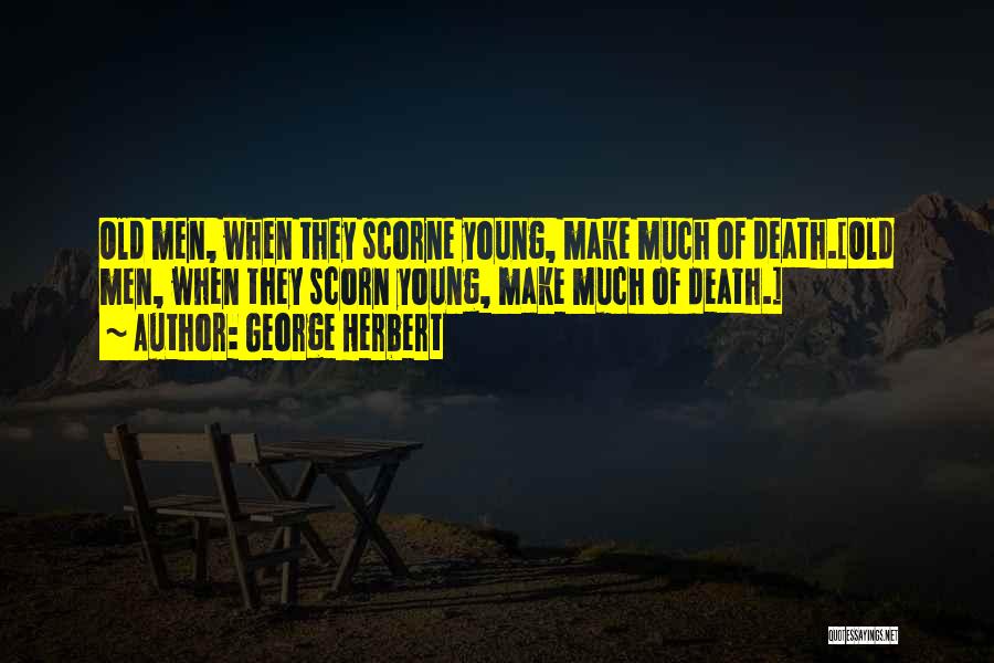 George Herbert Quotes: Old Men, When They Scorne Young, Make Much Of Death.[old Men, When They Scorn Young, Make Much Of Death.]