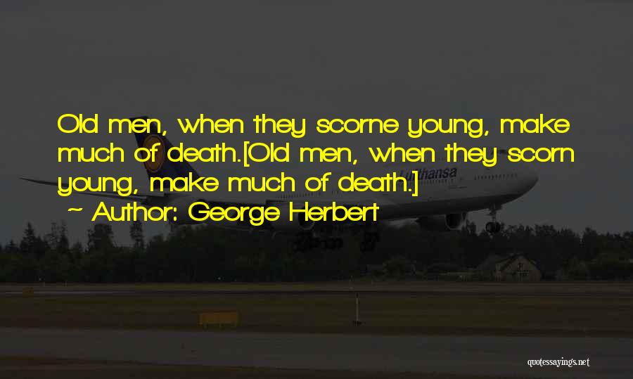 George Herbert Quotes: Old Men, When They Scorne Young, Make Much Of Death.[old Men, When They Scorn Young, Make Much Of Death.]