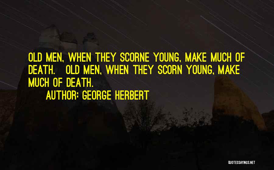 George Herbert Quotes: Old Men, When They Scorne Young, Make Much Of Death.[old Men, When They Scorn Young, Make Much Of Death.]