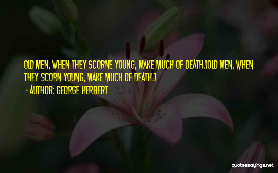 George Herbert Quotes: Old Men, When They Scorne Young, Make Much Of Death.[old Men, When They Scorn Young, Make Much Of Death.]