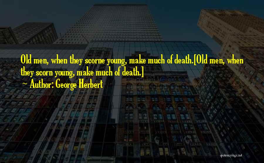 George Herbert Quotes: Old Men, When They Scorne Young, Make Much Of Death.[old Men, When They Scorn Young, Make Much Of Death.]