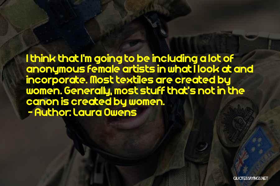 Laura Owens Quotes: I Think That I'm Going To Be Including A Lot Of Anonymous Female Artists In What I Look At And