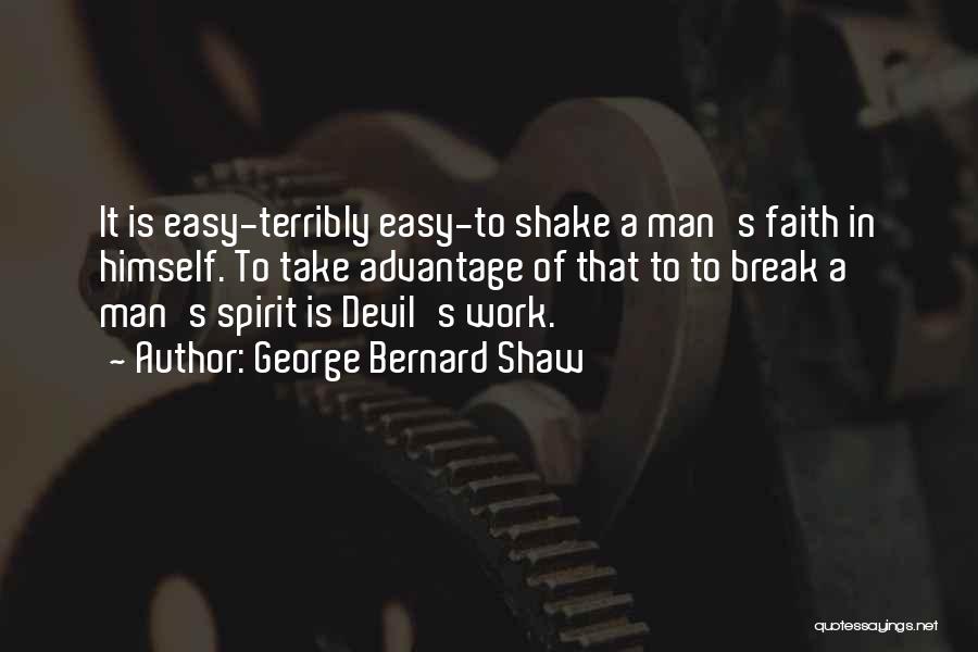 George Bernard Shaw Quotes: It Is Easy-terribly Easy-to Shake A Man's Faith In Himself. To Take Advantage Of That To To Break A Man's