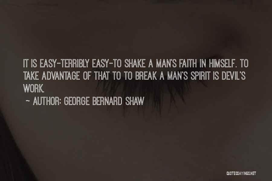 George Bernard Shaw Quotes: It Is Easy-terribly Easy-to Shake A Man's Faith In Himself. To Take Advantage Of That To To Break A Man's