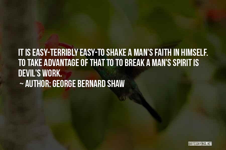 George Bernard Shaw Quotes: It Is Easy-terribly Easy-to Shake A Man's Faith In Himself. To Take Advantage Of That To To Break A Man's