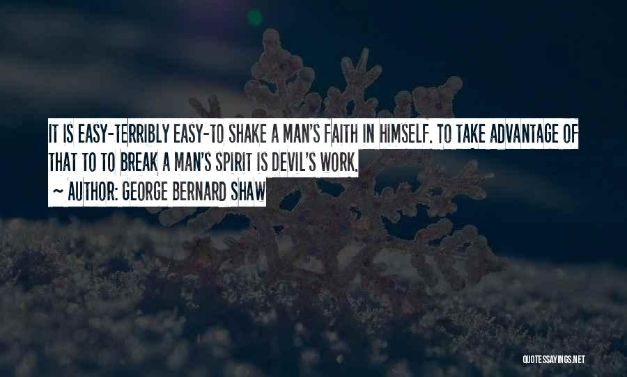 George Bernard Shaw Quotes: It Is Easy-terribly Easy-to Shake A Man's Faith In Himself. To Take Advantage Of That To To Break A Man's