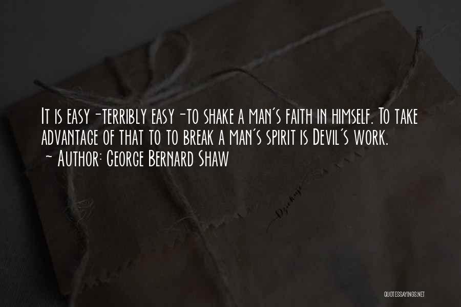 George Bernard Shaw Quotes: It Is Easy-terribly Easy-to Shake A Man's Faith In Himself. To Take Advantage Of That To To Break A Man's